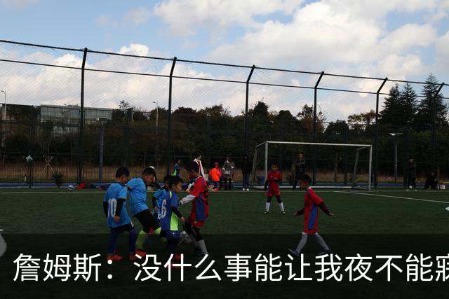 詹姆斯：没什么事能让我夜不能寐 我的心态很好
